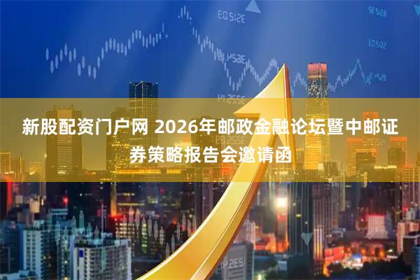 新股配资门户网 2026年邮政金融论坛暨中邮证券策略报告会邀请函
