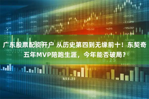 广东股票配资开户 从历史第四到无缘前十！东契奇五年MVP陪跑生涯，今年能否破局？