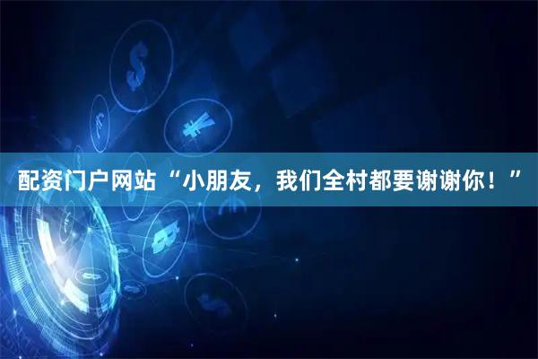 配资门户网站 “小朋友，我们全村都要谢谢你！”