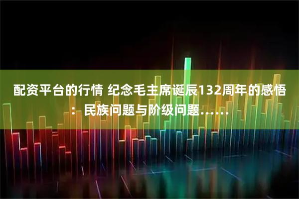 配资平台的行情 纪念毛主席诞辰132周年的感悟：民族问题与阶级问题……