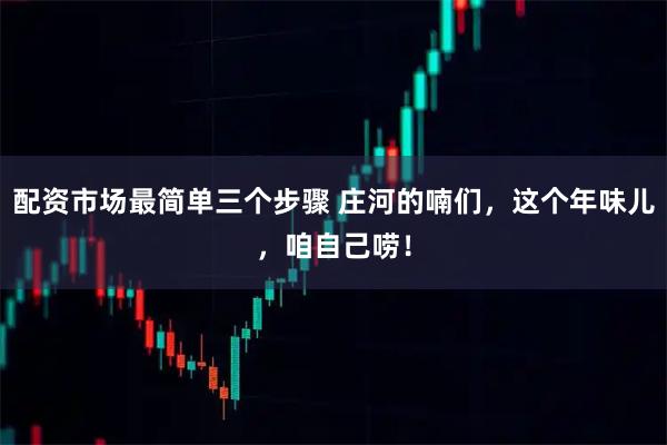 配资市场最简单三个步骤 庄河的喃们，这个年味儿，咱自己唠！