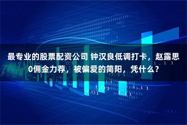 最专业的股票配资公司 钟汉良低调打卡，赵露思0佣金力荐，被偏爱的简阳，凭什么？