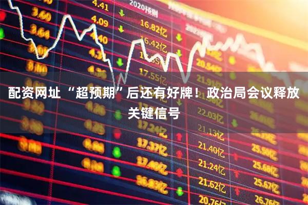 配资网址 “超预期”后还有好牌！政治局会议释放关键信号