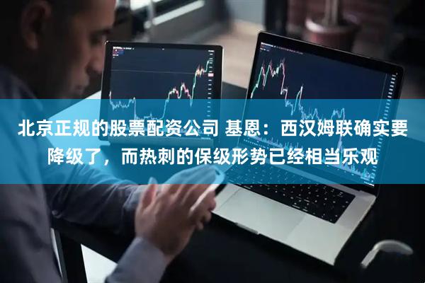北京正规的股票配资公司 基恩：西汉姆联确实要降级了，而热刺的保级形势已经相当乐观
